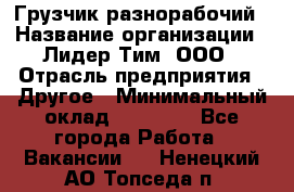 Грузчик-разнорабочий › Название организации ­ Лидер Тим, ООО › Отрасль предприятия ­ Другое › Минимальный оклад ­ 14 000 - Все города Работа » Вакансии   . Ненецкий АО,Топседа п.